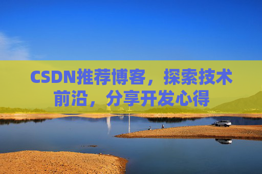 CSDN推荐博客，探索技术前沿，分享开发心得