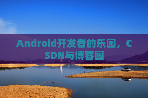 Android开发者的乐园，CSDN与博客园