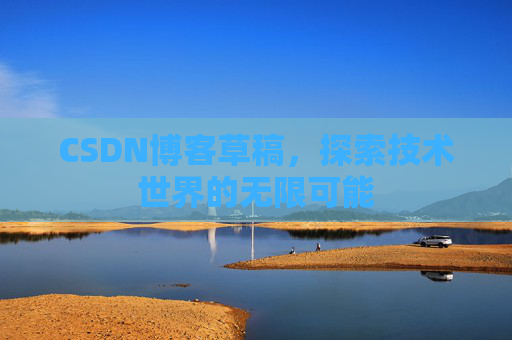 CSDN博客草稿，探索技术世界的无限可能